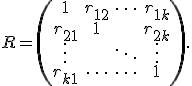  R = \begin{pmatrix} 1 & r_{12} & \dots & r_{1k} \\r_{21} & 1 & & r_{2k}\\\vdots & & \ddots & \vdots \\r_{k1} & \dots & \dots & 1\end{pmatrix} .